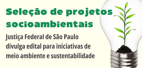 Seleção de projetos socioambientais - Justiça Federal de São Paulo Divulga Edital para iniciativas de meio ambiente e sustentabilidade
