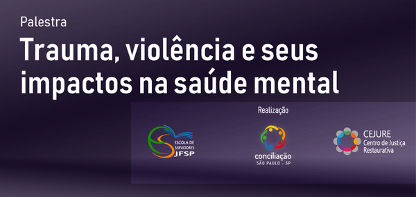 A imagem mostra um banner de divulgação de uma palestra com o tema "Trauma, violência e seus impactos na saúde mental". No canto inferior direito, há três logotipos: o primeiro é da Escola de Servidores do Tribunal de Justiça do Estado de São Paulo (JFSP), o segundo é da Conciliação São Paulo - SP, e o terceiro é do CEJURE - Centro de Justiça Restaurativa.