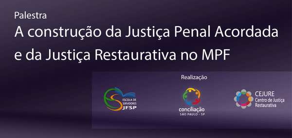 “A construção da Justiça Penal Acordada e da Justiça Restaurativa no MPF”