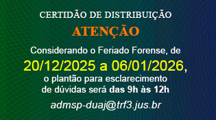 CERTIDÃO DE DISTRIBUIÇÃO ATENÇÃO Considerando o Feriado Forense, de 20/12/2025 a 06/01/2026,  o plantão para esclarecimento de dúvidas será das 9h às 12h admsp-duaj@trf3.jus.br