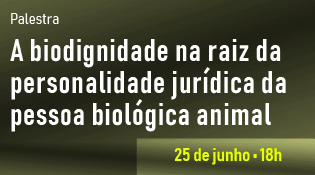 Palestra: “A biodignidade na raiz da personalidade jurídica da pessoa biológica animal”