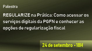 REGULARIZE na Prática: Como acessar os serviços digitais da PGFN e conhecer as opções de regularização fiscal - dia 24 de setembro às 18h